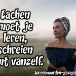 De leukste Spreekwoorden en Gezegden met Lachen Lachen moet je leren, schreien komt vanzelf.